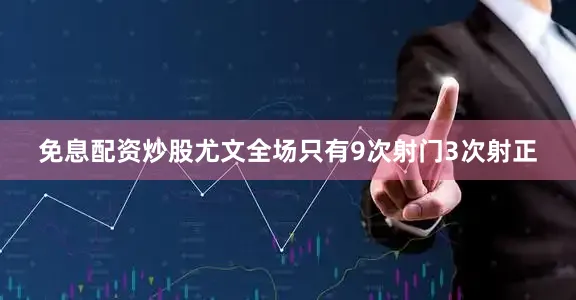 免息配资炒股尤文全场只有9次射门3次射正