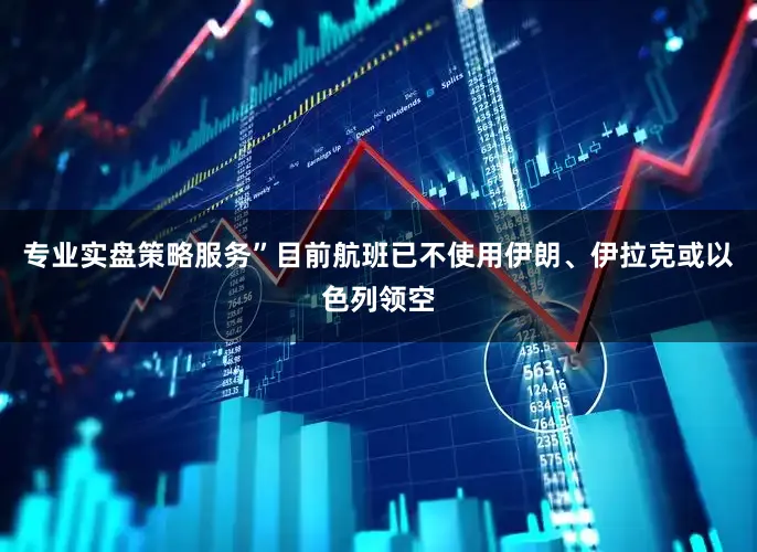 专业实盘策略服务”　　目前航班已不使用伊朗、伊拉克或以色列领空
