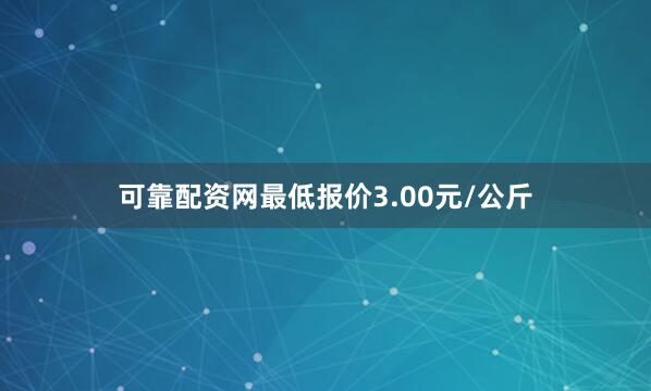可靠配资网最低报价3.00元/公斤