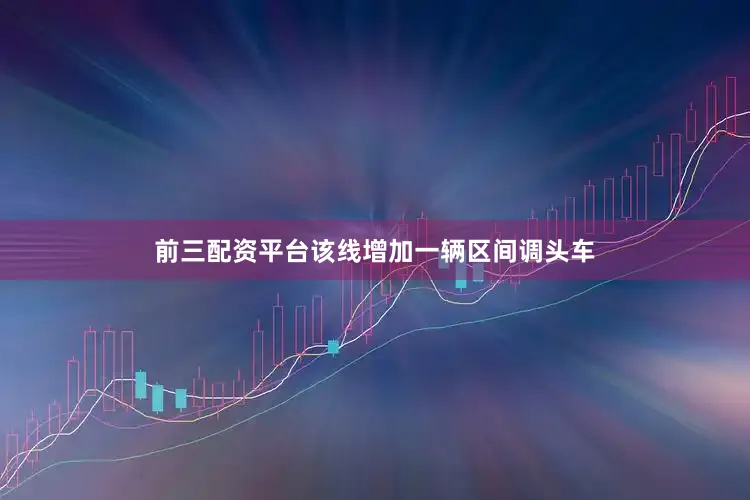 前三配资平台该线增加一辆区间调头车