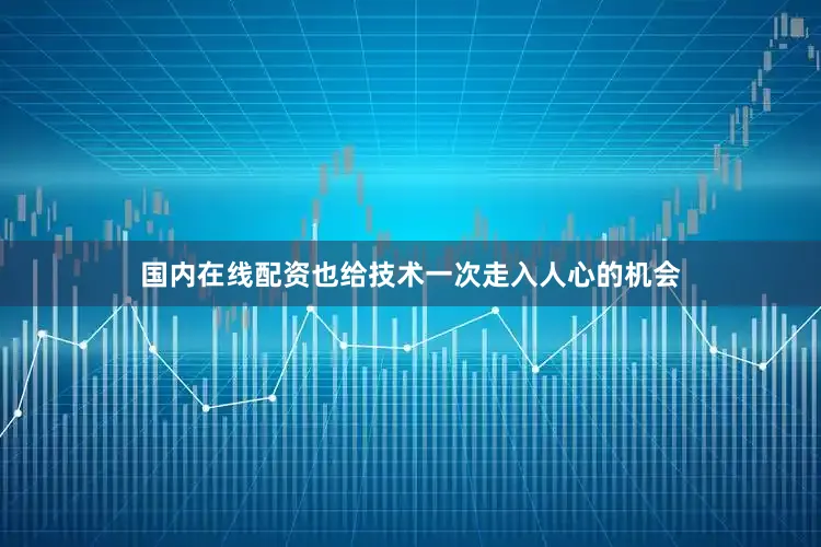 国内在线配资也给技术一次走入人心的机会