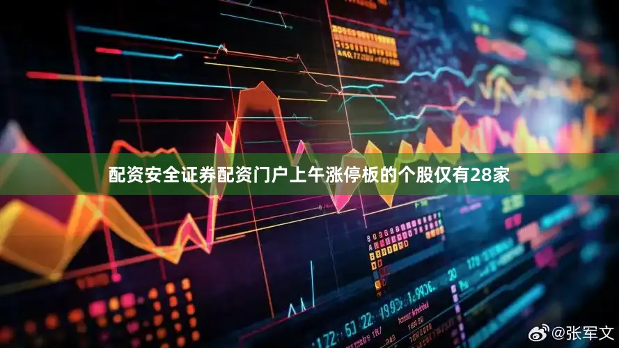 配资安全证券配资门户上午涨停板的个股仅有28家
