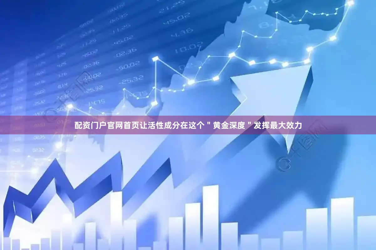 配资门户官网首页让活性成分在这个＂黄金深度＂发挥最大效力