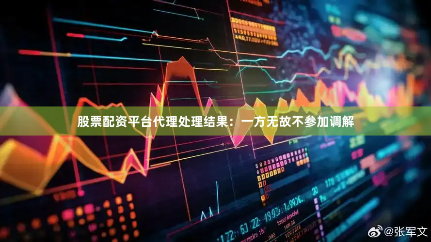 股票配资平台代理处理结果：一方无故不参加调解