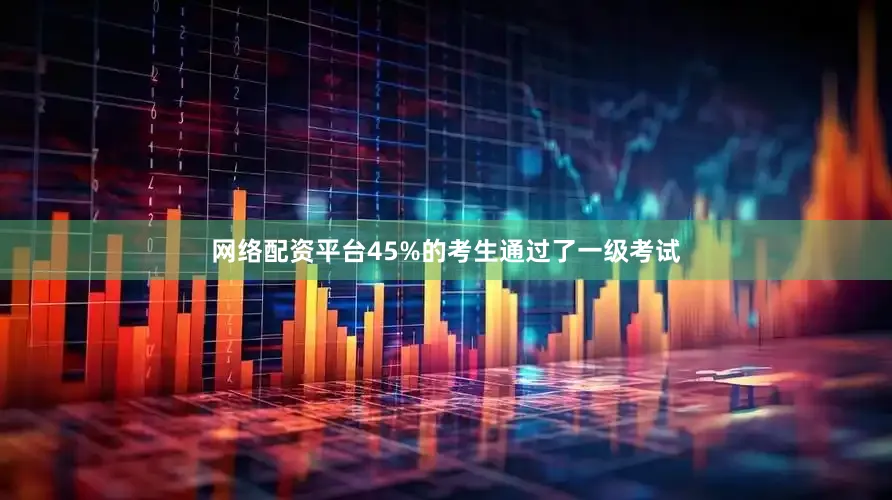 网络配资平台45%的考生通过了一级考试