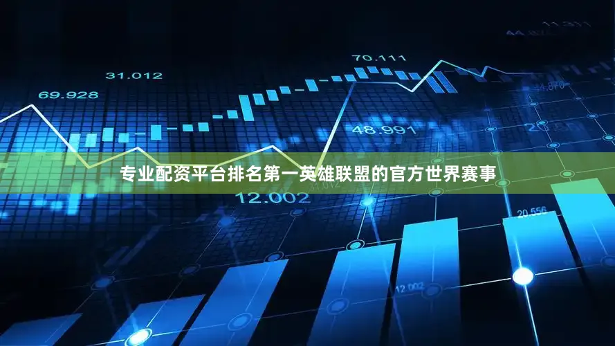 专业配资平台排名第一英雄联盟的官方世界赛事