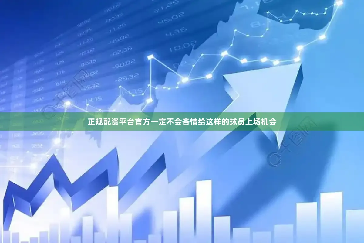 正规配资平台官方一定不会吝惜给这样的球员上场机会