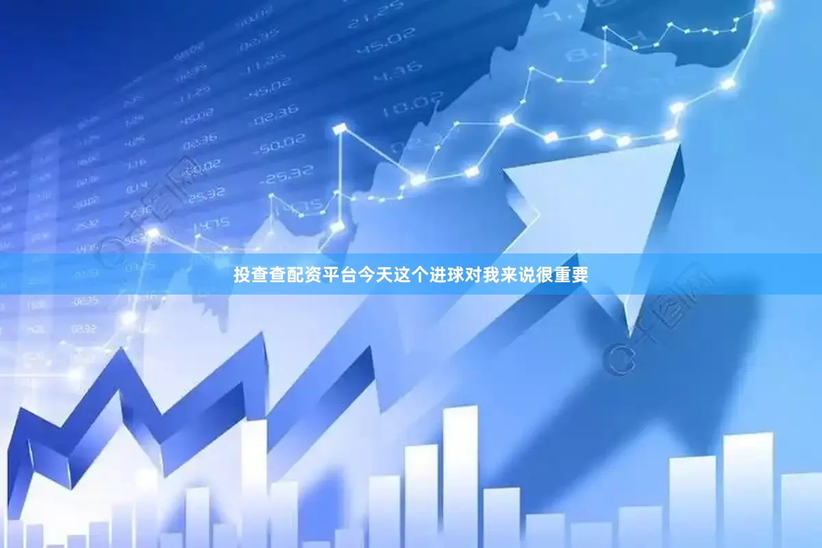 投查查配资平台今天这个进球对我来说很重要