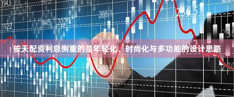 按天配资利息侧重的是年轻化、时尚化与多功能的设计思路