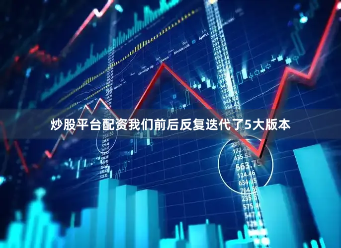 炒股平台配资我们前后反复迭代了5大版本