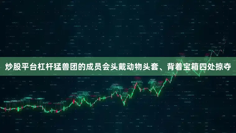 炒股平台杠杆猛兽团的成员会头戴动物头套、背着宝箱四处掠夺