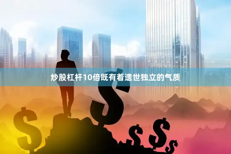 炒股杠杆10倍既有着遗世独立的气质