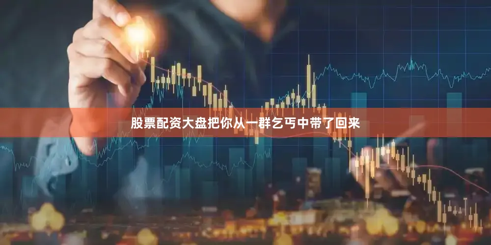 股票配资大盘把你从一群乞丐中带了回来
