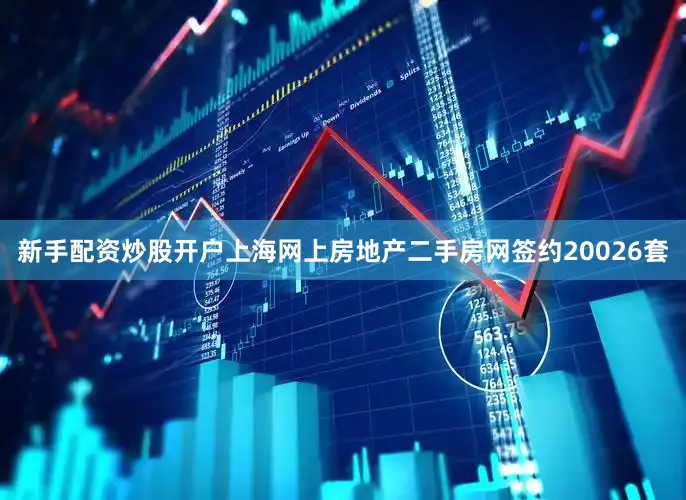 新手配资炒股开户上海网上房地产二手房网签约20026套