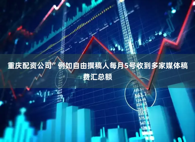 重庆配资公司”例如自由撰稿人每月5号收到多家媒体稿费汇总额