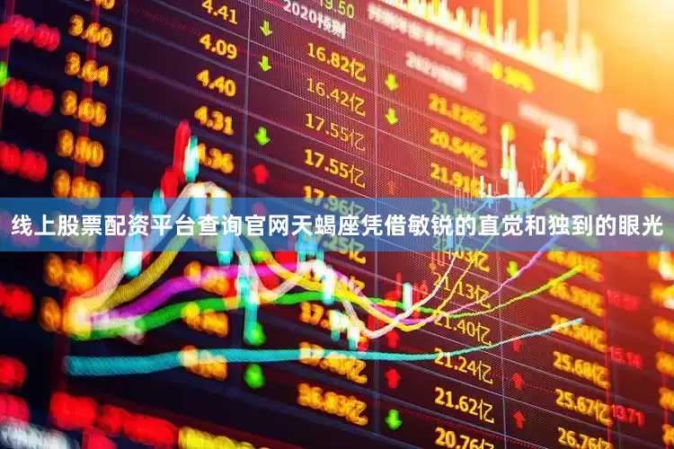 线上股票配资平台查询官网天蝎座凭借敏锐的直觉和独到的眼光
