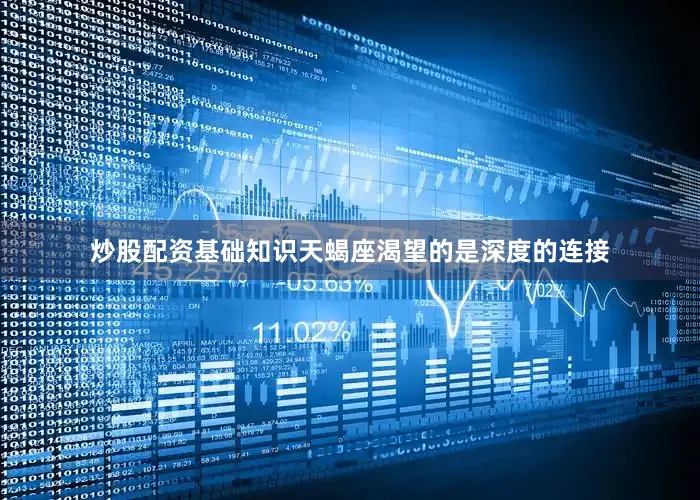 炒股配资基础知识天蝎座渴望的是深度的连接