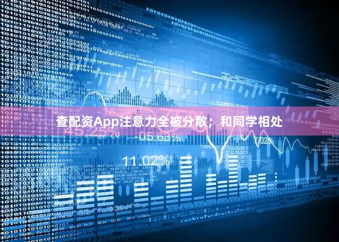 查配资App注意力全被分散；和同学相处