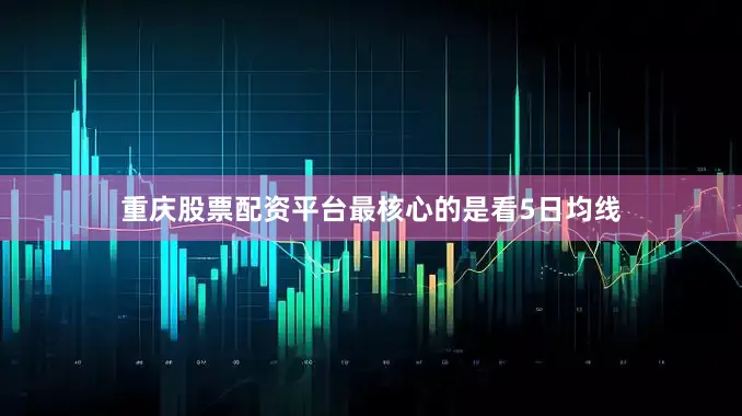 重庆股票配资平台最核心的是看5日均线