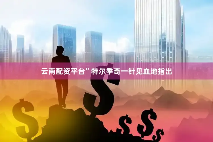 云南配资平台”特尔季奇一针见血地指出