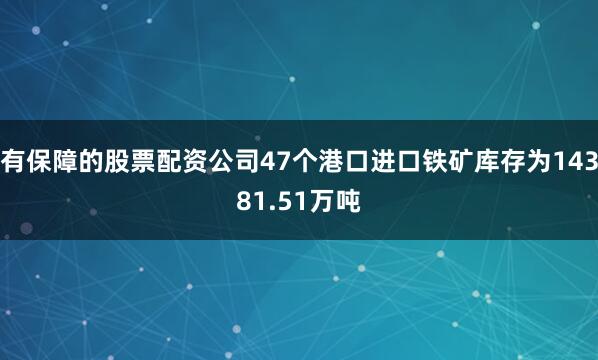 有保障的股票配资公司47个港口进口铁矿库存为14381.51万吨
