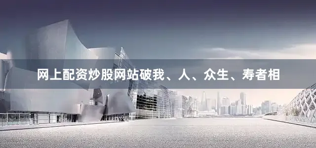 网上配资炒股网站破我、人、众生、寿者相