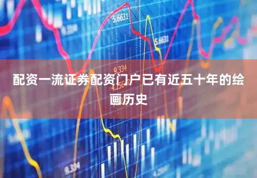 配资一流证券配资门户已有近五十年的绘画历史