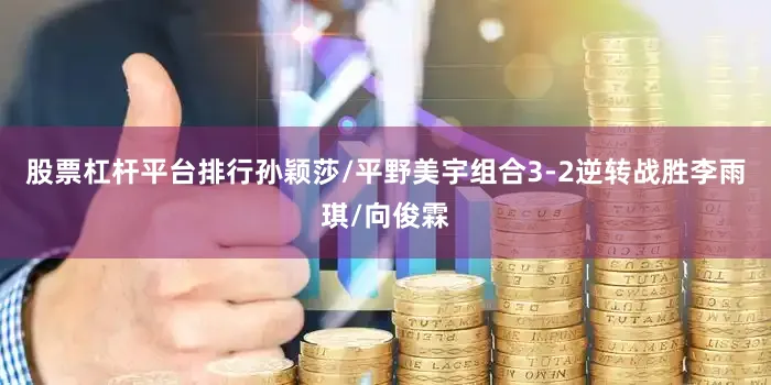 股票杠杆平台排行孙颖莎/平野美宇组合3-2逆转战胜李雨琪/向俊霖