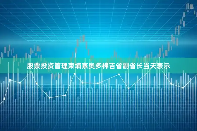 股票投资管理柬埔寨奥多棉吉省副省长当天表示