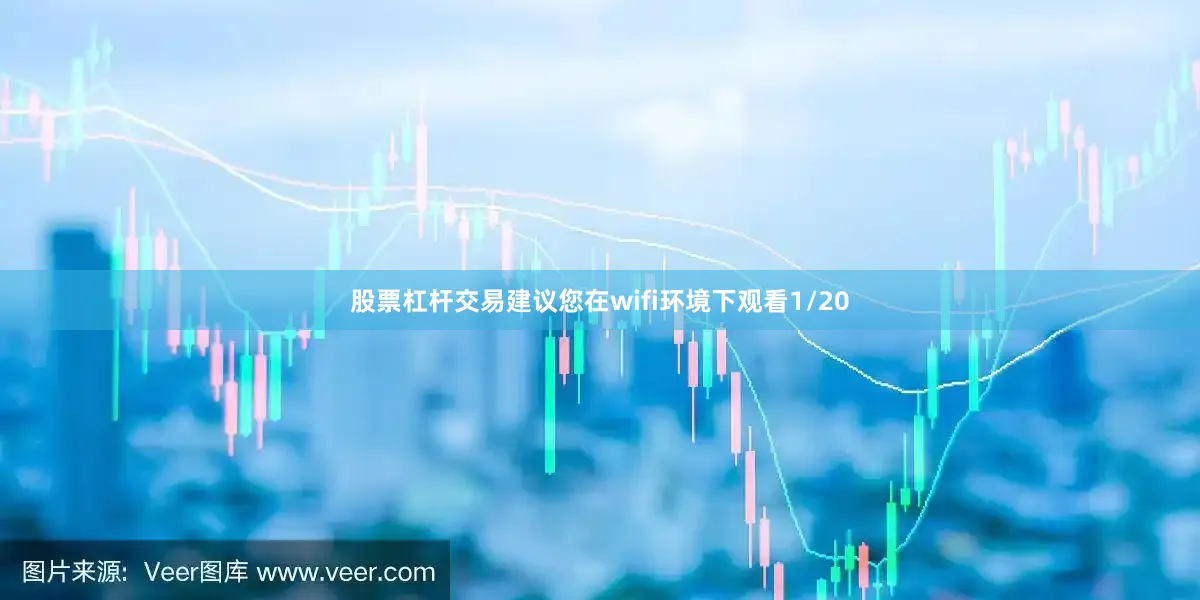 股票杠杆交易建议您在wifi环境下观看1/20