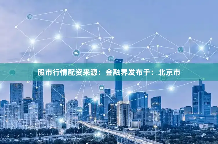 股市行情配资来源：金融界发布于：北京市