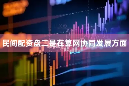 民间配资盘二是在算网协同发展方面