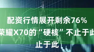 配资行情展开剩余76%荣耀X70的“硬核”不止于此
