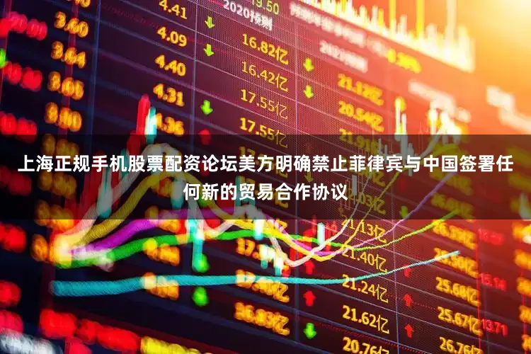 上海正规手机股票配资论坛美方明确禁止菲律宾与中国签署任何新的贸易合作协议