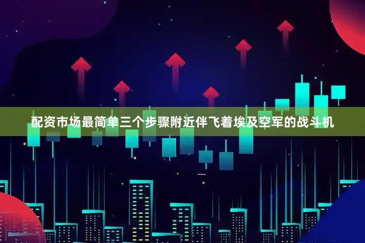 配资市场最简单三个步骤附近伴飞着埃及空军的战斗机