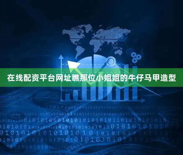 在线配资平台网址瞧那位小姐姐的牛仔马甲造型
