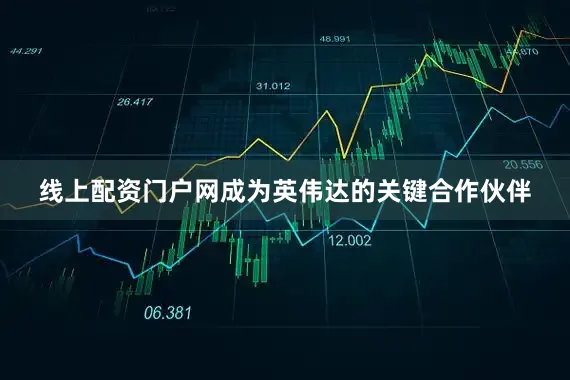 线上配资门户网成为英伟达的关键合作伙伴