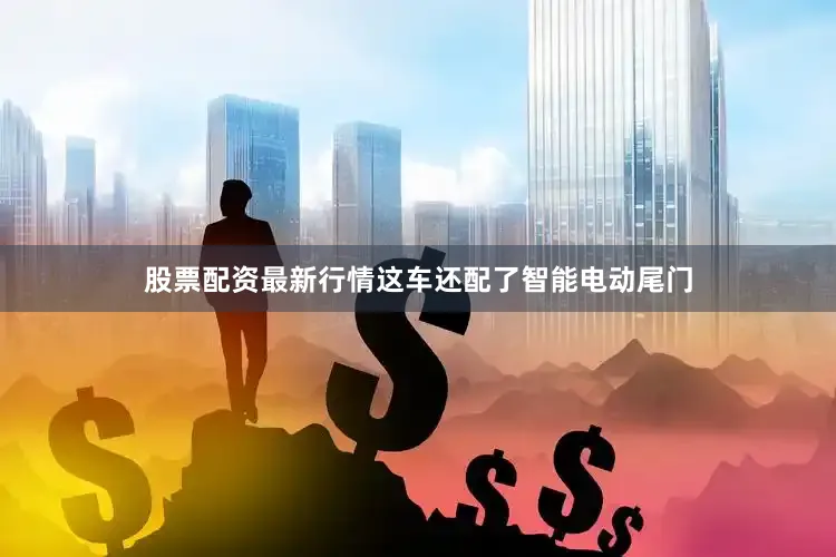 股票配资最新行情这车还配了智能电动尾门