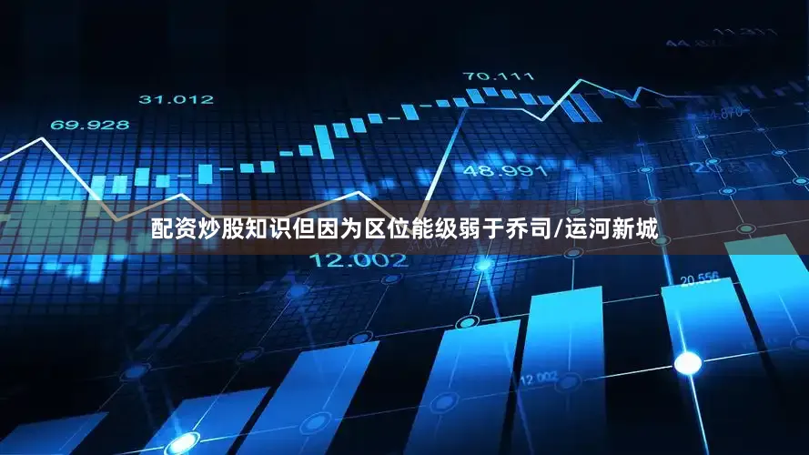 配资炒股知识但因为区位能级弱于乔司/运河新城