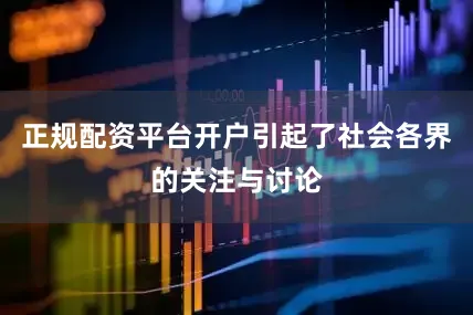 正规配资平台开户引起了社会各界的关注与讨论