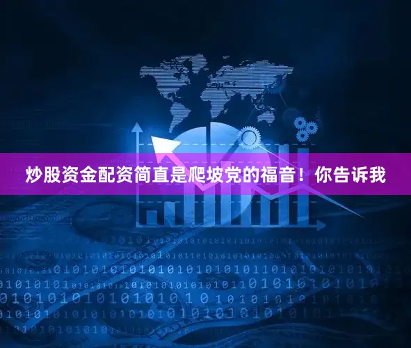 炒股资金配资简直是爬坡党的福音！你告诉我