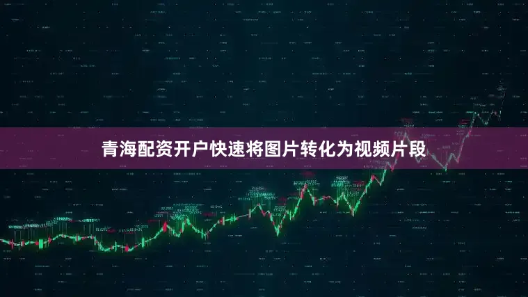 青海配资开户快速将图片转化为视频片段