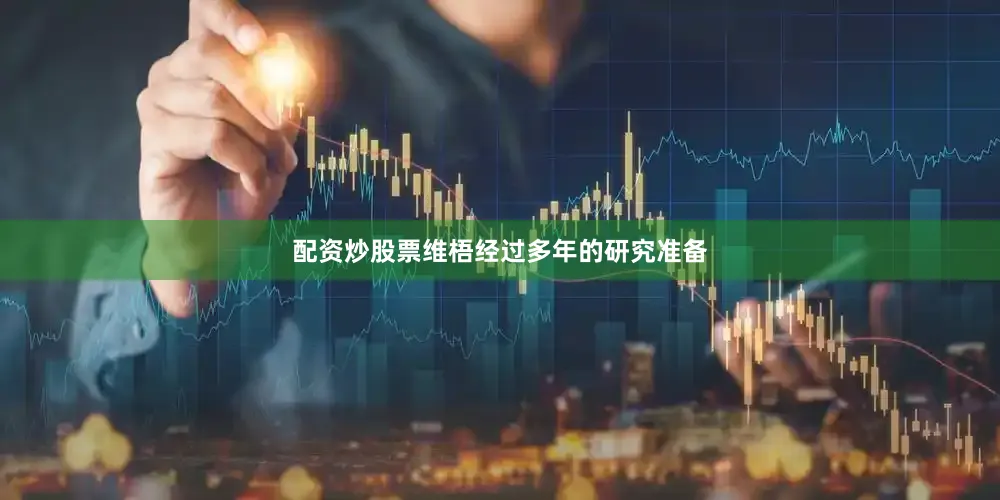 配资炒股票维梧经过多年的研究准备